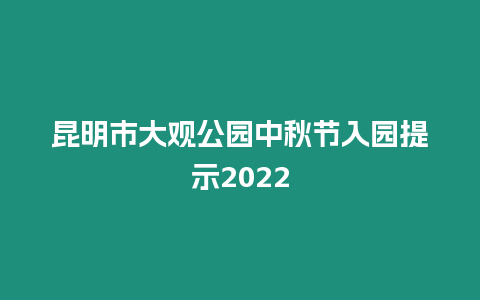 昆明市大觀公園中秋節入園提示2024
