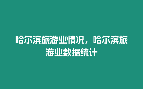 哈爾濱旅游業(yè)情況，哈爾濱旅游業(yè)數(shù)據(jù)統(tǒng)計(jì)