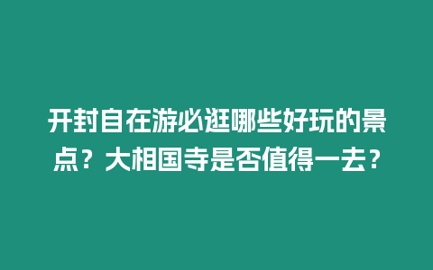 開(kāi)封自在游必逛哪些好玩的景點(diǎn)？大相國(guó)寺是否值得一去？