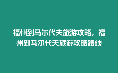 福州到馬爾代夫旅游攻略，福州到馬爾代夫旅游攻略路線