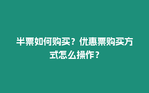 半票如何購買？優惠票購買方式怎么操作？