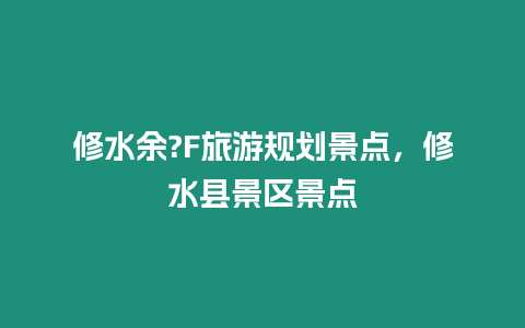 修水余?F旅游規劃景點，修水縣景區景點