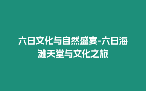 六日文化與自然盛宴-六日海灘天堂與文化之旅