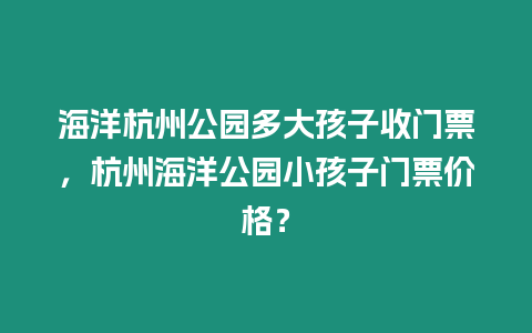 海洋杭州公園多大孩子收門票，杭州海洋公園小孩子門票價格？
