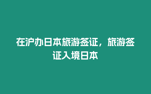 在滬辦日本旅游簽證，旅游簽證入境日本
