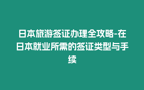 日本旅游簽證辦理全攻略-在日本就業所需的簽證類型與手續