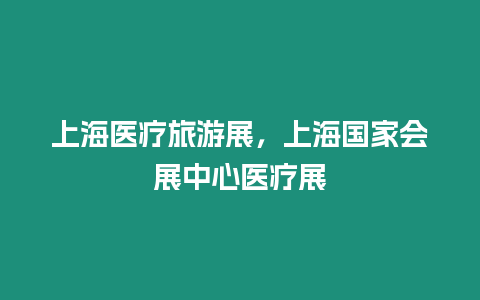 上海醫療旅游展，上海國家會展中心醫療展