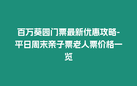 百萬葵園門票最新優(yōu)惠攻略-平日周末親子票老人票價格一覽