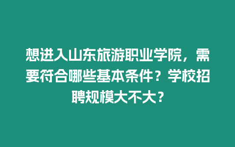 想進入山東旅游職業(yè)學院，需要符合哪些基本條件？學校招聘規(guī)模大不大？