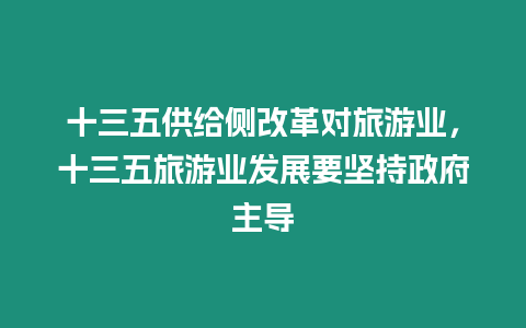 十三五供給側改革對旅游業，十三五旅游業發展要堅持政府主導