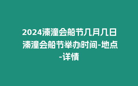 2024溱潼會船節幾月幾日 溱潼會船節舉辦時間-地點-詳情