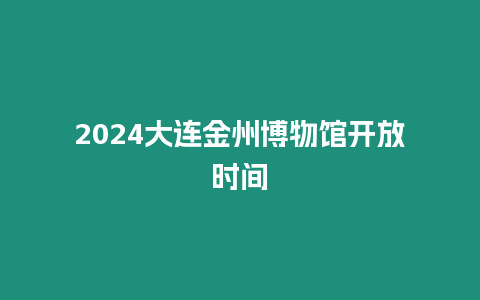 2024大連金州博物館開放時間
