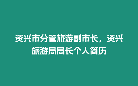 資興市分管旅游副市長，資興旅游局局長個人簡歷