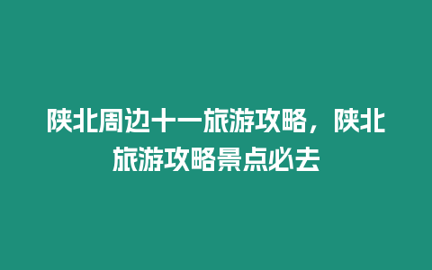 陜北周邊十一旅游攻略，陜北旅游攻略景點必去
