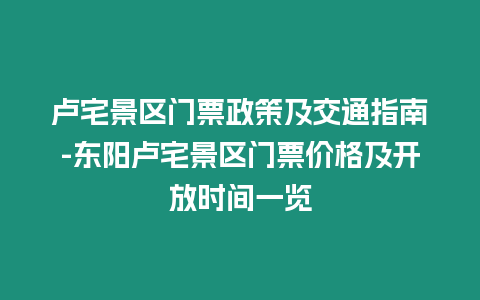 盧宅景區門票政策及交通指南-東陽盧宅景區門票價格及開放時間一覽