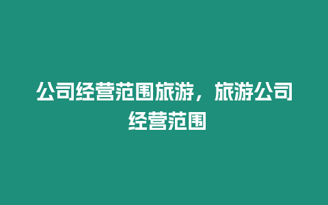 公司經營范圍旅游，旅游公司 經營范圍