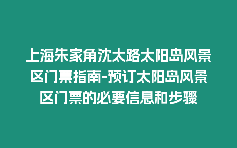 上海朱家角沈太路太陽島風(fēng)景區(qū)門票指南-預(yù)訂太陽島風(fēng)景區(qū)門票的必要信息和步驟