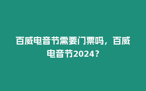 百威電音節(jié)需要門票嗎，百威電音節(jié)2024？