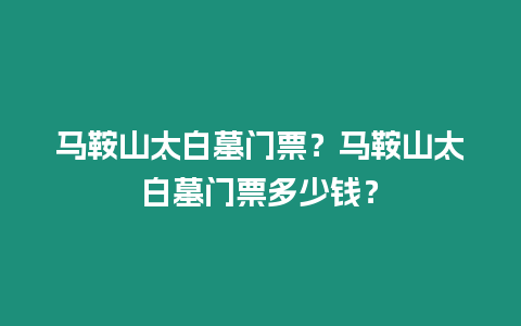 馬鞍山太白墓門票？馬鞍山太白墓門票多少錢？