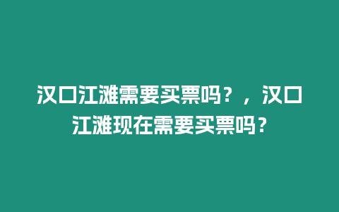 漢口江灘需要買票嗎？，漢口江灘現(xiàn)在需要買票嗎？