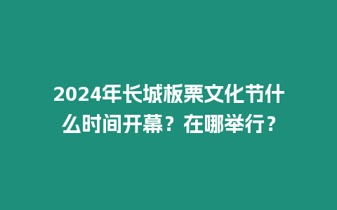 2024年長城板栗文化節什么時間開幕？在哪舉行？