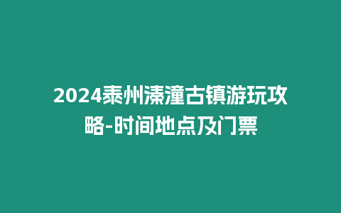 2024泰州溱潼古鎮游玩攻略-時間地點及門票