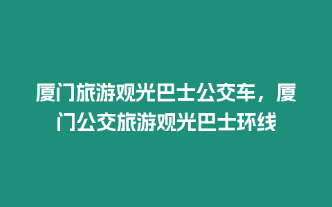 廈門旅游觀光巴士公交車，廈門公交旅游觀光巴士環(huán)線