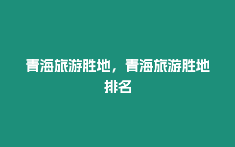 青海旅游勝地，青海旅游勝地排名