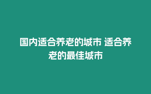 國內適合養老的城市 適合養老的最佳城市