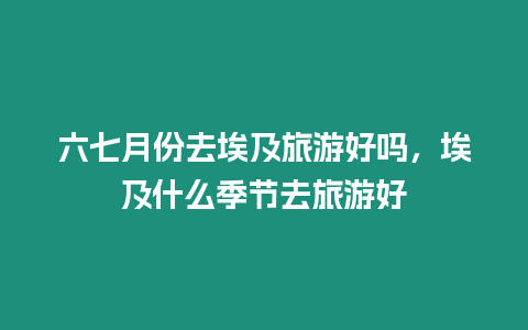 六七月份去埃及旅游好嗎，埃及什么季節去旅游好