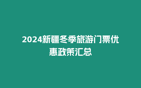2024新疆冬季旅游門票優(yōu)惠政策匯總