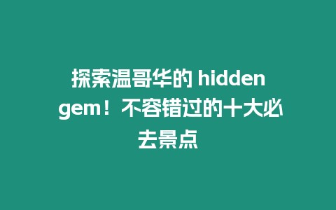 探索溫哥華的 hidden gem！不容錯(cuò)過(guò)的十大必去景點(diǎn)