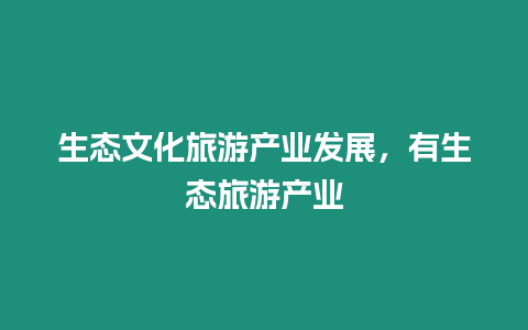 生態(tài)文化旅游產業(yè)發(fā)展，有生態(tài)旅游產業(yè)