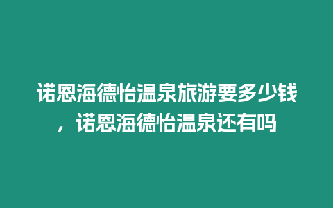 諾恩海德怡溫泉旅游要多少錢，諾恩海德怡溫泉還有嗎