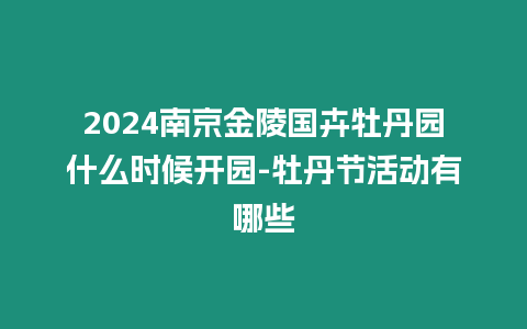 2024南京金陵國卉牡丹園什么時候開園-牡丹節(jié)活動有哪些