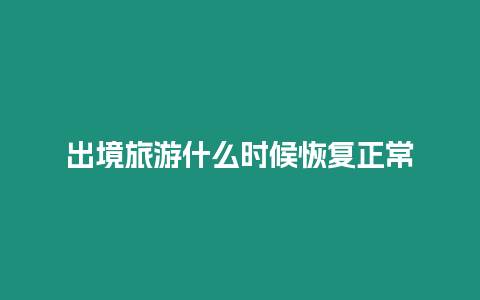 出境旅游什么時候恢復正常
