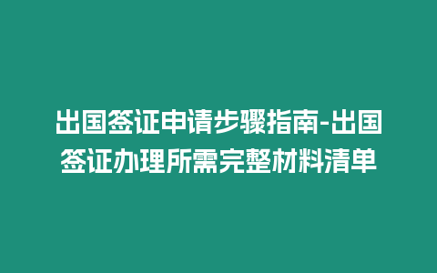 出國(guó)簽證申請(qǐng)步驟指南-出國(guó)簽證辦理所需完整材料清單