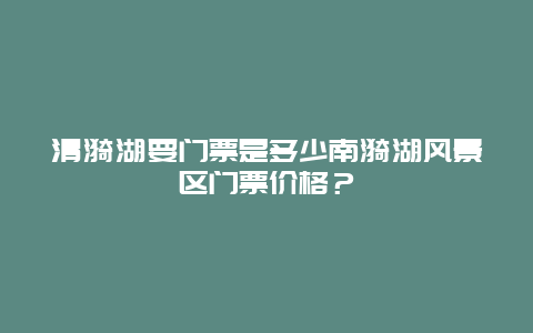 清漪湖要門(mén)票是多少南漪湖風(fēng)景區(qū)門(mén)票價(jià)格？