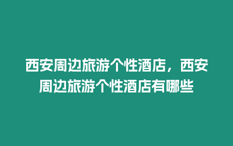 西安周邊旅游個(gè)性酒店，西安周邊旅游個(gè)性酒店有哪些