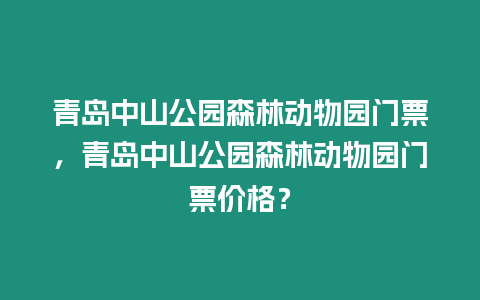 青島中山公園森林動物園門票，青島中山公園森林動物園門票價格？