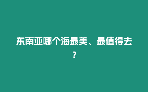 東南亞哪個海最美、最值得去？