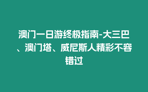 澳門一日游終極指南-大三巴、澳門塔、威尼斯人精彩不容錯(cuò)過
