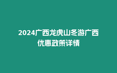 2024廣西龍虎山冬游廣西優惠政策詳情