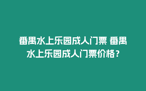 番禺水上樂園成人門票 番禺水上樂園成人門票價格？