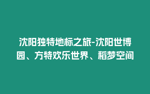沈陽獨特地標(biāo)之旅-沈陽世博園、方特歡樂世界、稻夢空間