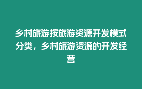 鄉村旅游按旅游資源開發模式分類，鄉村旅游資源的開發經營