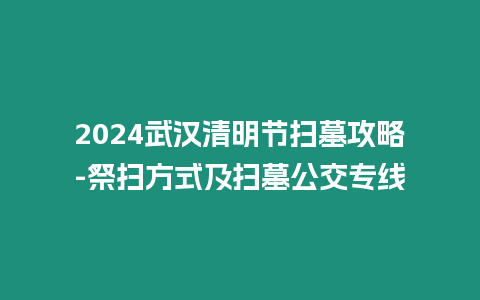 2024武漢清明節(jié)掃墓攻略-祭掃方式及掃墓公交專線