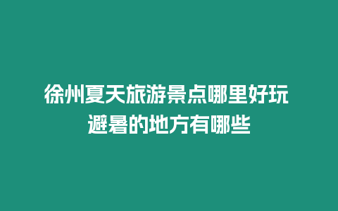 徐州夏天旅游景點哪里好玩 避暑的地方有哪些