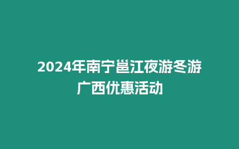 2024年南寧邕江夜游冬游廣西優(yōu)惠活動