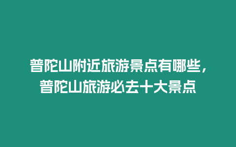 普陀山附近旅游景點有哪些，普陀山旅游必去十大景點